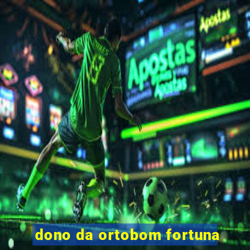 dono da ortobom fortuna